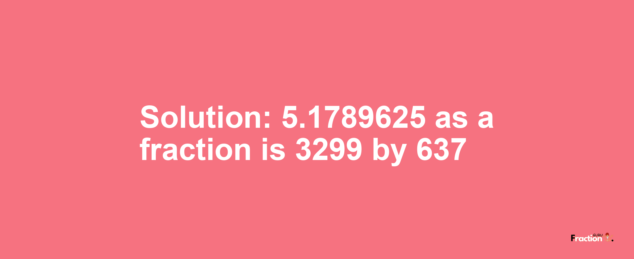 Solution:5.1789625 as a fraction is 3299/637